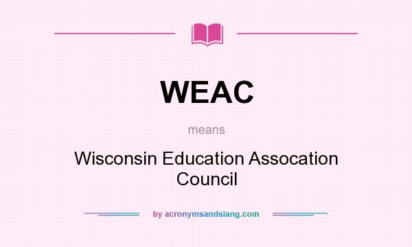 What does WEAC mean? It stands for Wisconsin Education Assocation Council