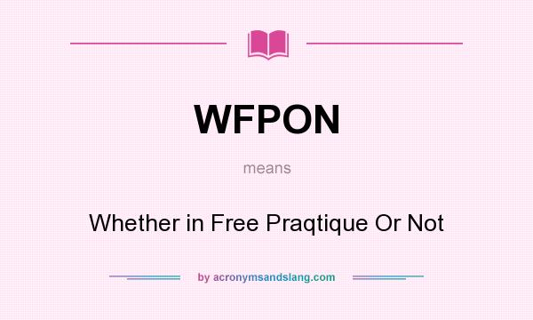What does WFPON mean? It stands for Whether in Free Praqtique Or Not
