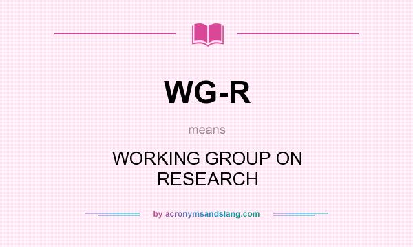 What does WG-R mean? It stands for WORKING GROUP ON RESEARCH