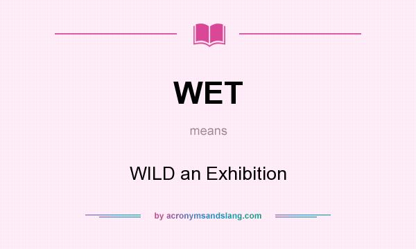 What does WET mean? It stands for WILD an Exhibition