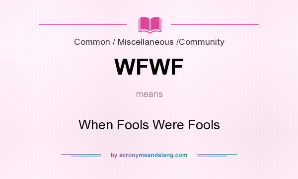 What does WFWF mean? It stands for When Fools Were Fools
