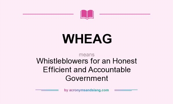 What does WHEAG mean? It stands for Whistleblowers for an Honest Efficient and Accountable Government