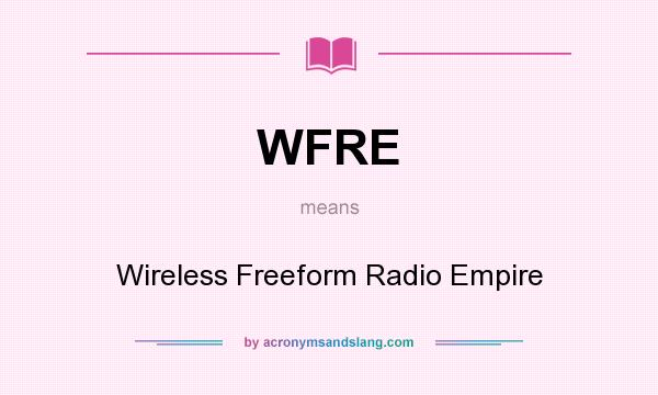 What does WFRE mean? It stands for Wireless Freeform Radio Empire