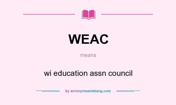 What does WEAC mean? It stands for wi education assn council