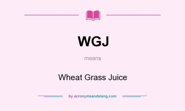 What does WGJ mean? It stands for Wheat Grass Juice