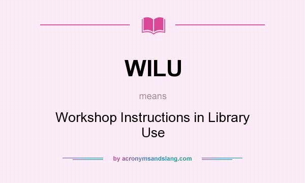 What does WILU mean? It stands for Workshop Instructions in Library Use