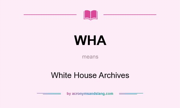 What does WHA mean? It stands for White House Archives