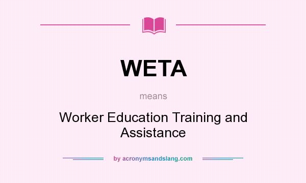 What does WETA mean? It stands for Worker Education Training and Assistance
