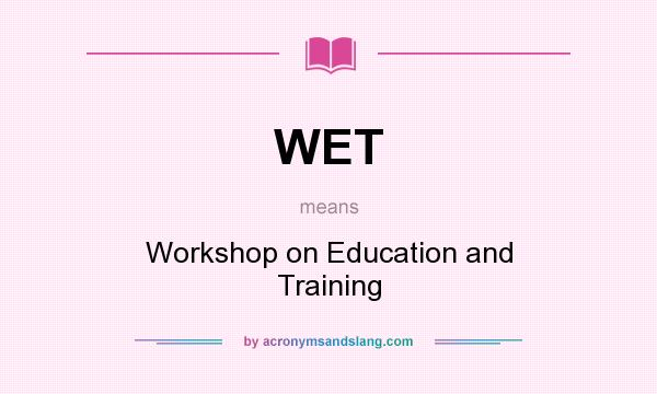 What does WET mean? It stands for Workshop on Education and Training