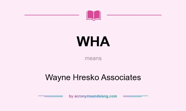 What does WHA mean? It stands for Wayne Hresko Associates
