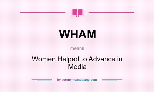 What does WHAM mean? It stands for Women Helped to Advance in Media