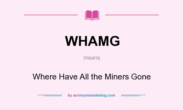 What does WHAMG mean? It stands for Where Have All the Miners Gone