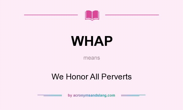 What does WHAP mean? It stands for We Honor All Perverts