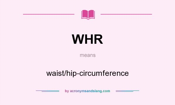 What does WHR mean? It stands for waist/hip-circumference