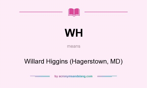 What does WH mean? It stands for Willard Higgins (Hagerstown, MD)