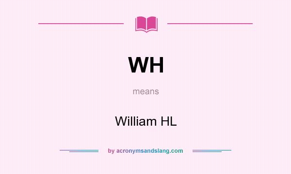 What does WH mean? It stands for William HL