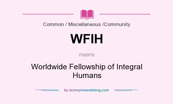 What does WFIH mean? It stands for Worldwide Fellowship of Integral Humans