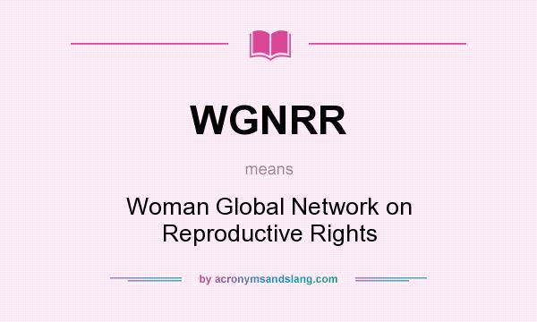 What does WGNRR mean? It stands for Woman Global Network on Reproductive Rights