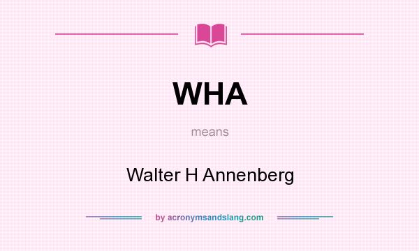 What does WHA mean? It stands for Walter H Annenberg