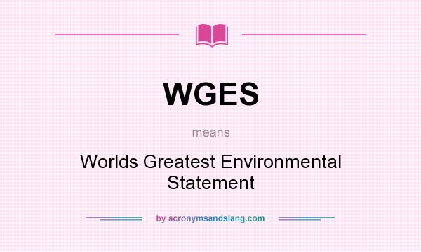 What does WGES mean? It stands for Worlds Greatest Environmental Statement