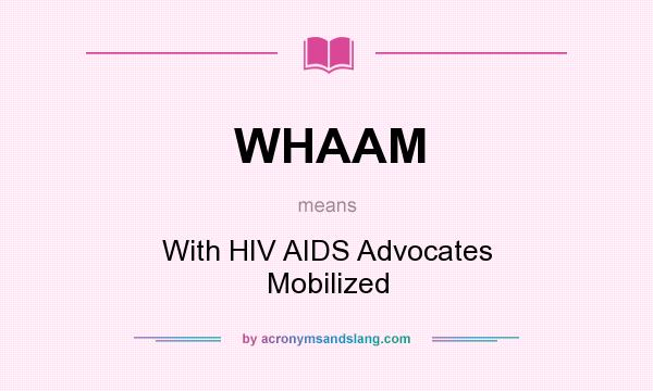 What does WHAAM mean? It stands for With HIV AIDS Advocates Mobilized