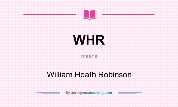 What does WHR mean? It stands for William Heath Robinson