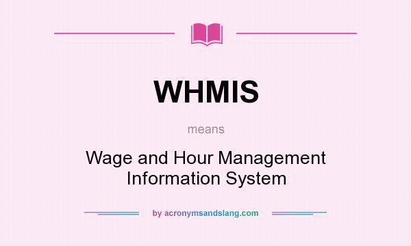 What does WHMIS mean? It stands for Wage and Hour Management Information System