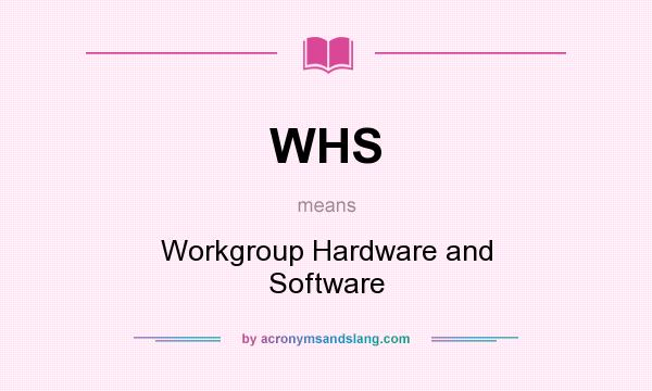 What does WHS mean? It stands for Workgroup Hardware and Software