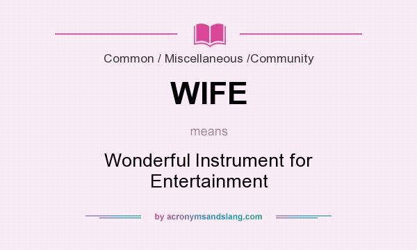 What does WIFE mean? It stands for Wonderful Instrument for Entertainment