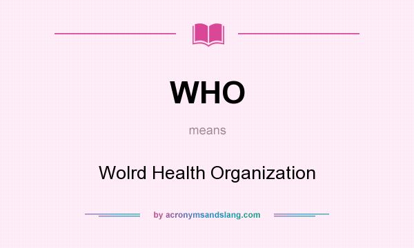 What does WHO mean? It stands for Wolrd Health Organization