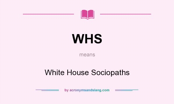 What does WHS mean? It stands for White House Sociopaths