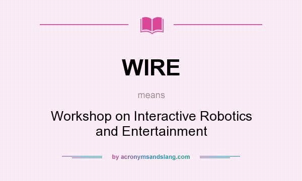 What does WIRE mean? It stands for Workshop on Interactive Robotics and Entertainment