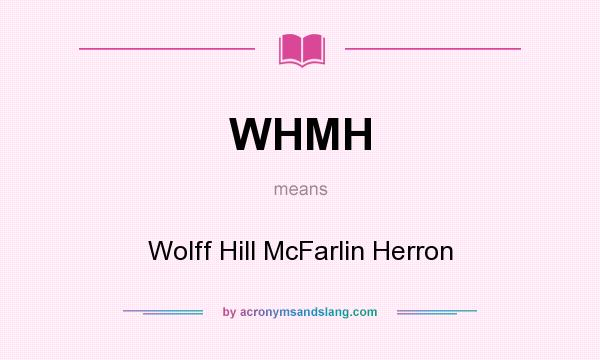 What does WHMH mean? It stands for Wolff Hill McFarlin Herron