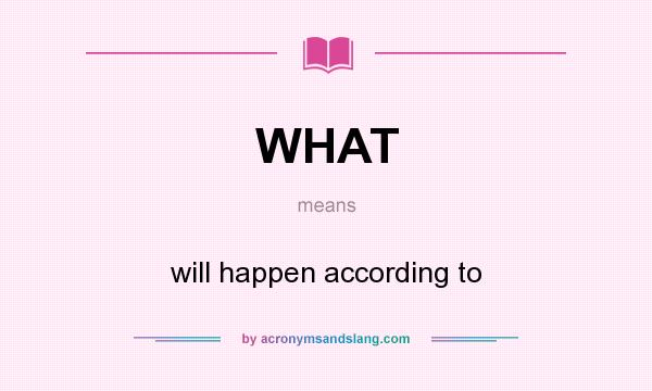 What does WHAT mean? It stands for will happen according to