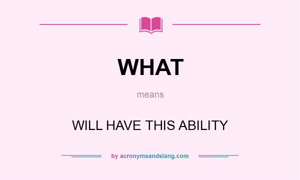 What does WHAT mean? It stands for WILL HAVE THIS ABILITY