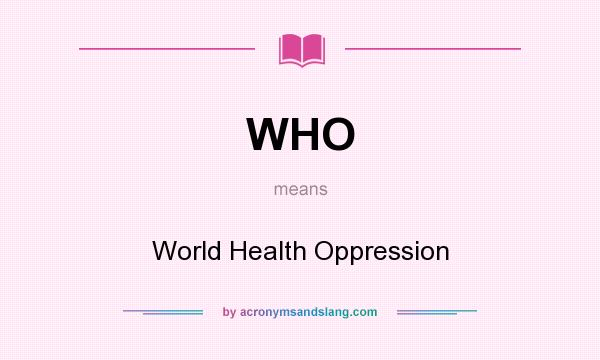 What does WHO mean? It stands for World Health Oppression