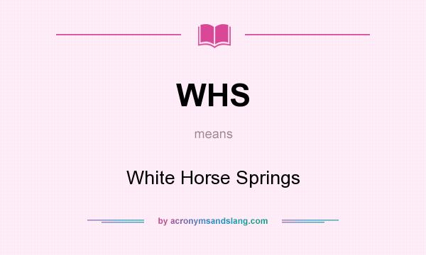 What does WHS mean? It stands for White Horse Springs