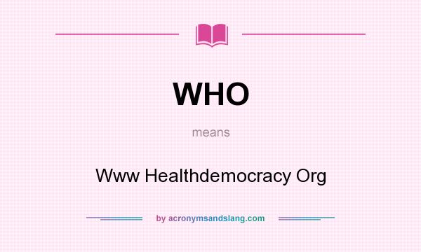 What does WHO mean? It stands for Www Healthdemocracy Org