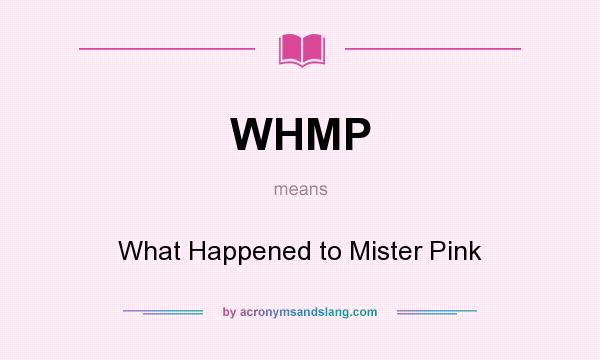What does WHMP mean? It stands for What Happened to Mister Pink