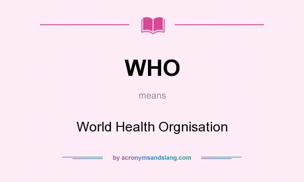 What does WHO mean? It stands for World Health Orgnisation