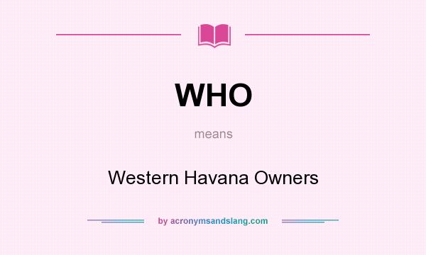 What does WHO mean? It stands for Western Havana Owners