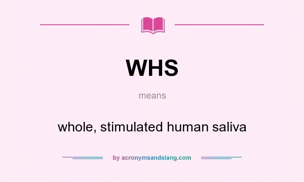 What does WHS mean? It stands for whole, stimulated human saliva