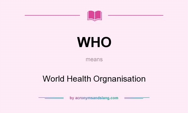 What does WHO mean? It stands for World Health Orgnanisation