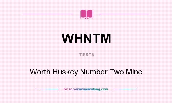What does WHNTM mean? It stands for Worth Huskey Number Two Mine