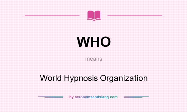 What does WHO mean? It stands for World Hypnosis Organization