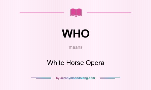 What does WHO mean? It stands for White Horse Opera
