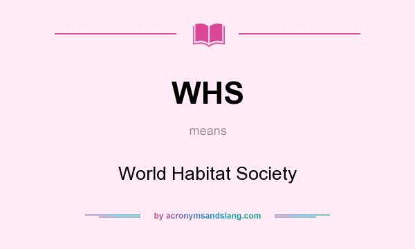 What does WHS mean? It stands for World Habitat Society