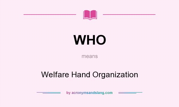 What does WHO mean? It stands for Welfare Hand Organization