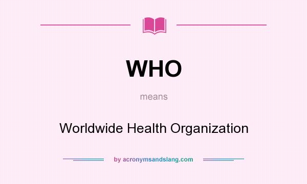 What does WHO mean? It stands for Worldwide Health Organization