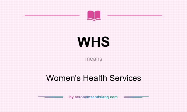 What does WHS mean? It stands for Women`s Health Services